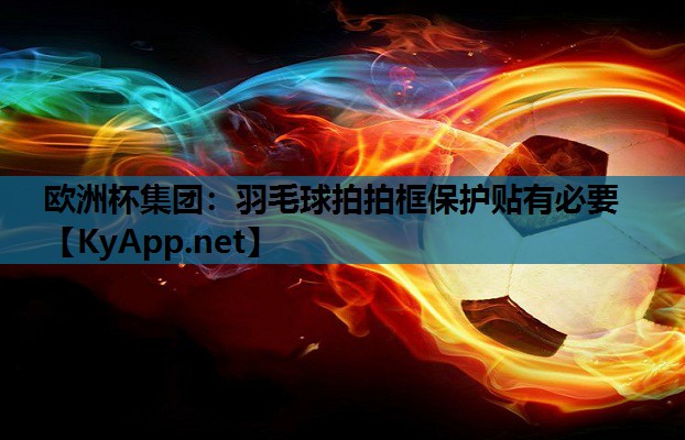 羽毛球拍拍框保护贴有必要 羽毛球拍拍框保护贴有必要