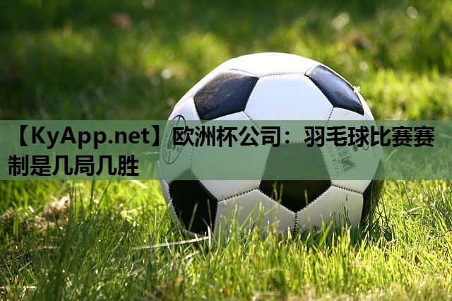羽毛球比赛赛制是几局几胜 羽毛球比赛赛制是几局几胜